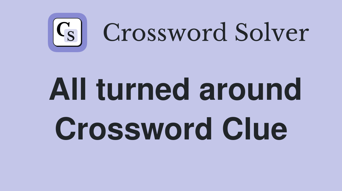 All turned around Crossword Clue