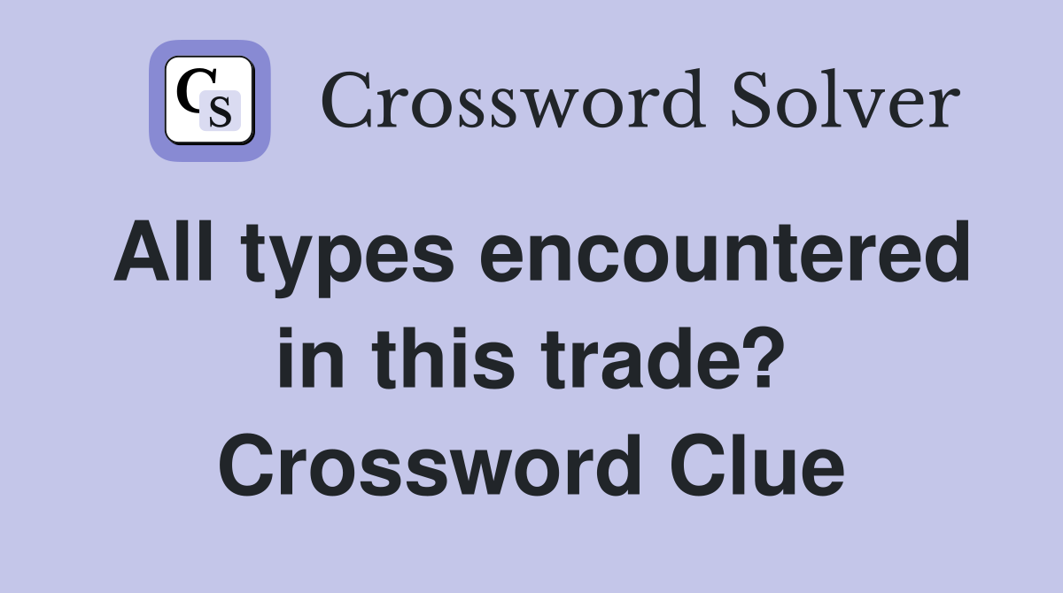 All types encountered in this trade? Crossword Clue