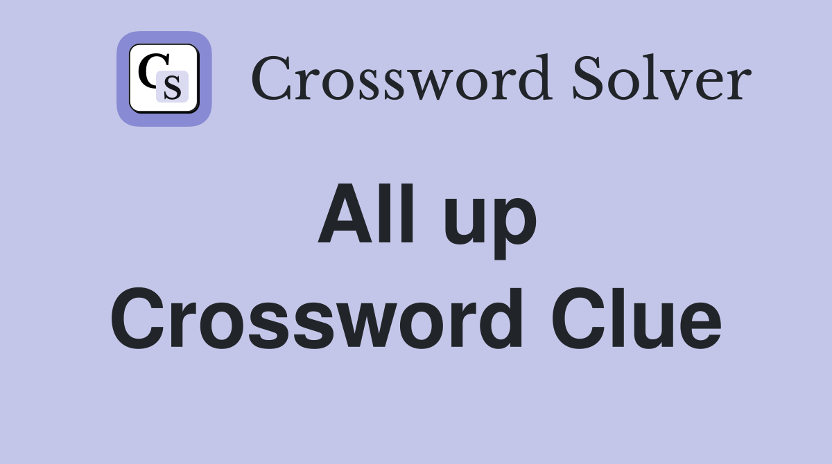 All up Crossword Clue