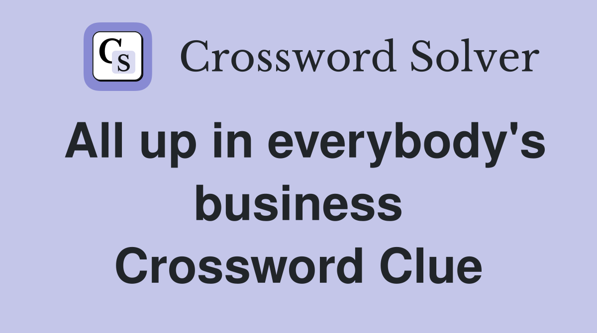 All up in everybody's business Crossword Clue