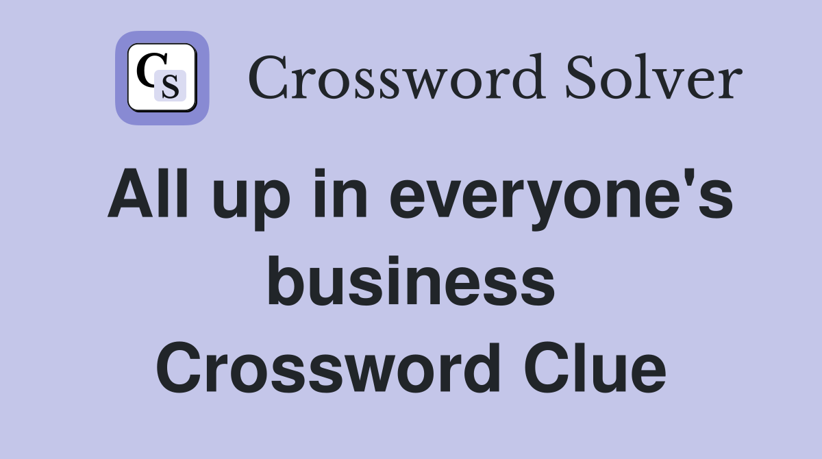 All up in everyone's business Crossword Clue