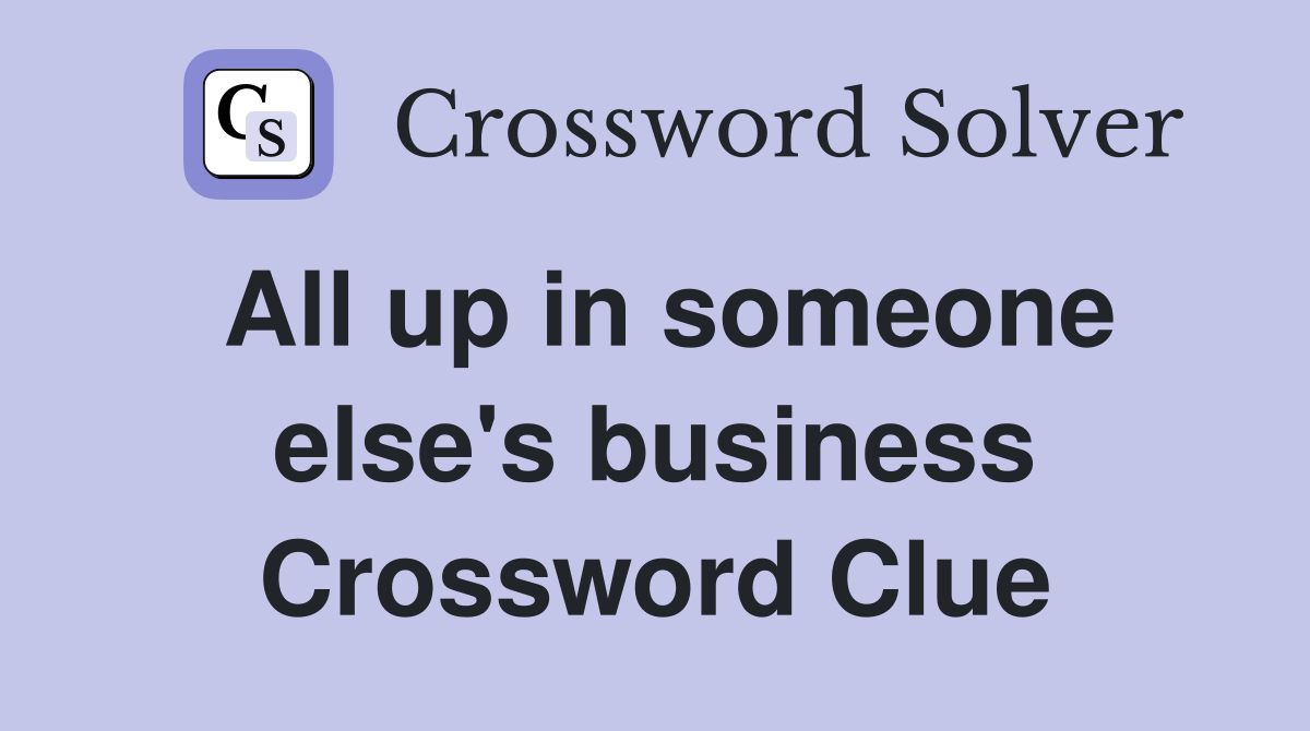 All up in someone else's business Crossword Clue