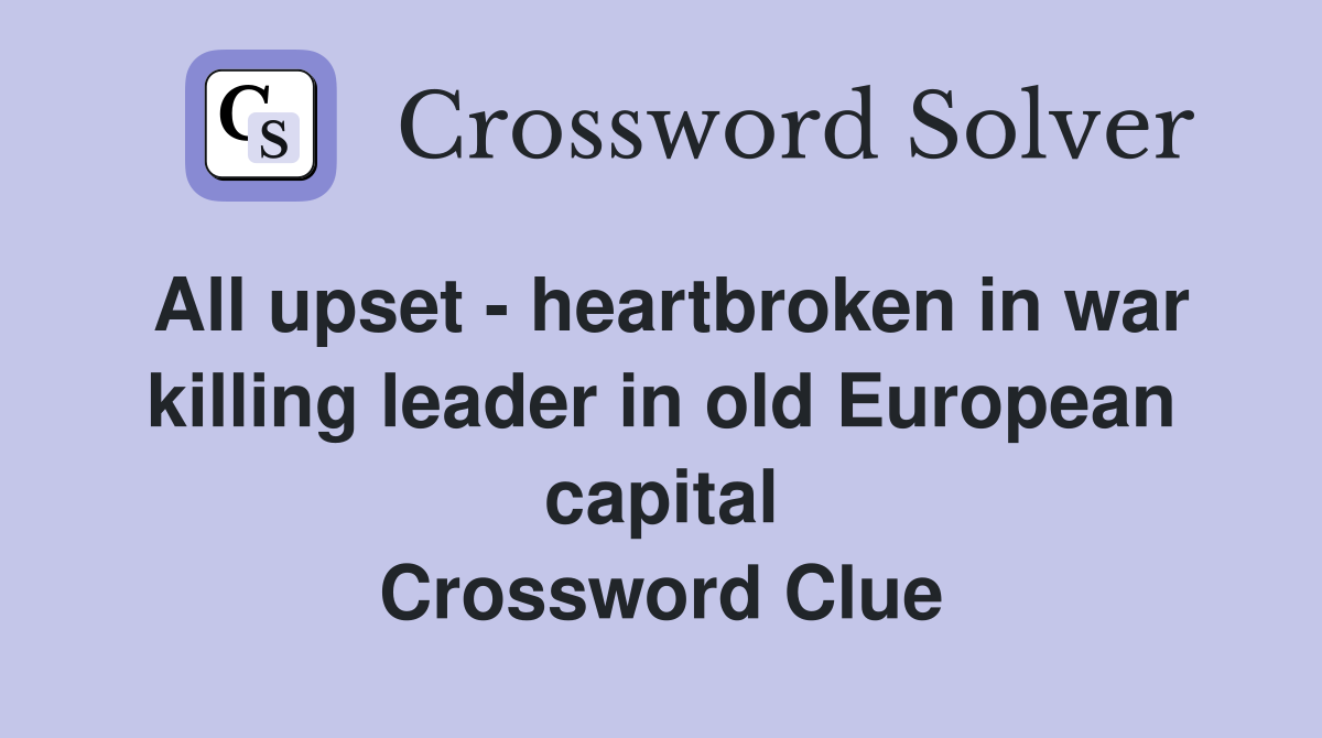 All upset - heartbroken in war killing leader in old European capital Crossword Clue