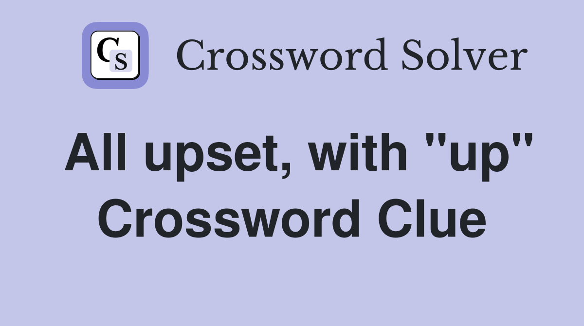All upset, with "up" Crossword Clue
