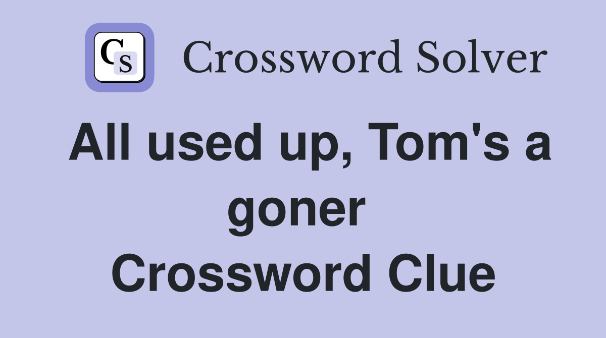 All used up, Tom's a goner  Crossword Clue