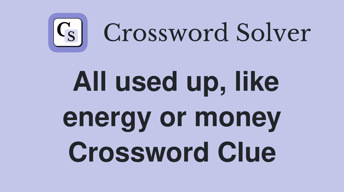 All used up, like energy or money Crossword Clue