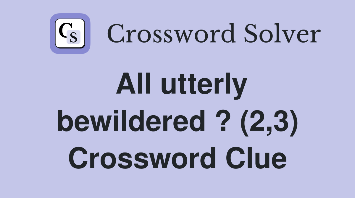 All utterly bewildered ? (2,3) Crossword Clue