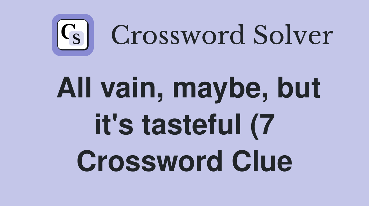 All vain maybe but it #39 s tasteful (7) Crossword Clue Answers All vain maybe but it #39 s tasteful (7) Crossword Clue Answers