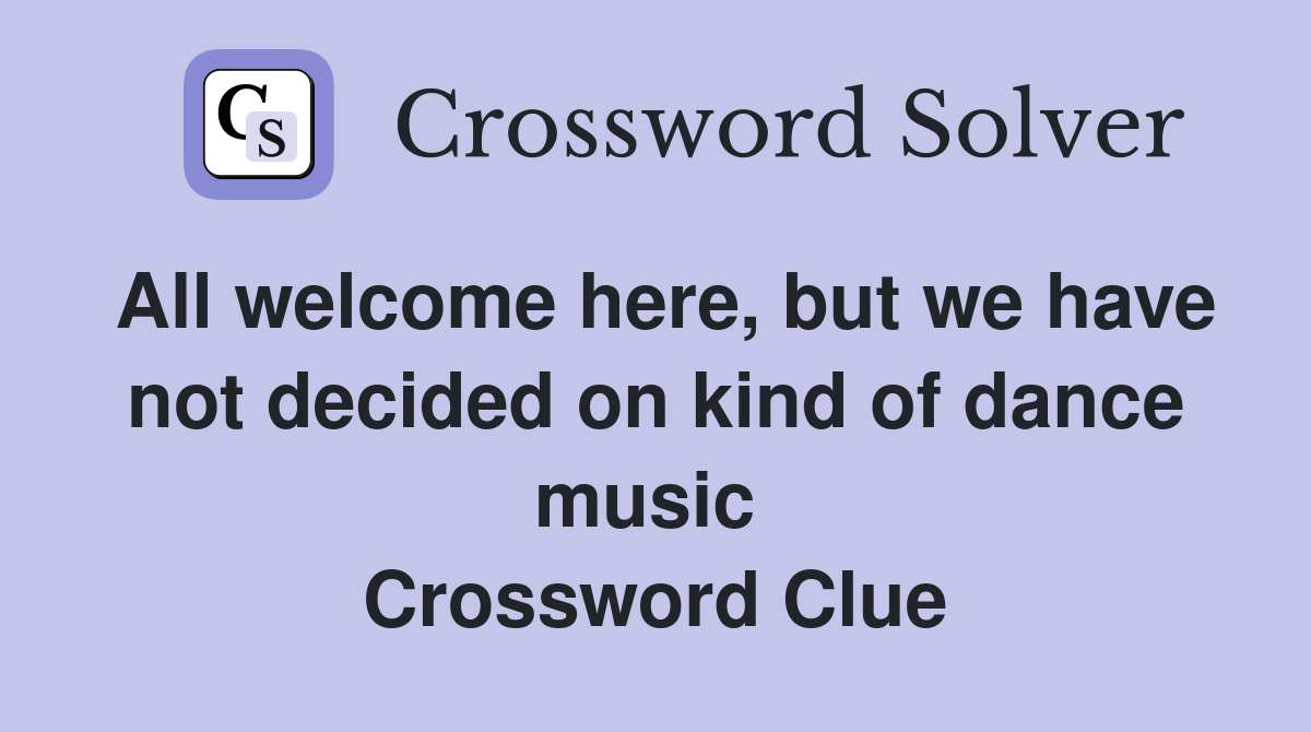 All welcome here, but we have not decided on kind of dance music  Crossword Clue