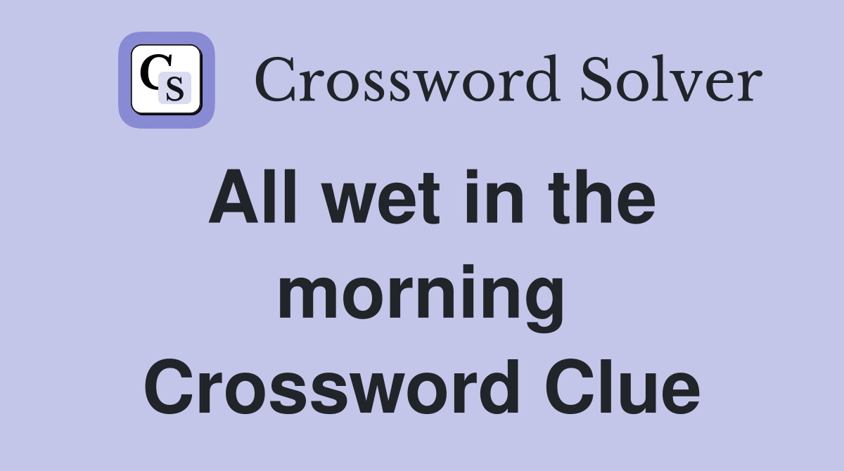 All wet in the morning Crossword Clue
