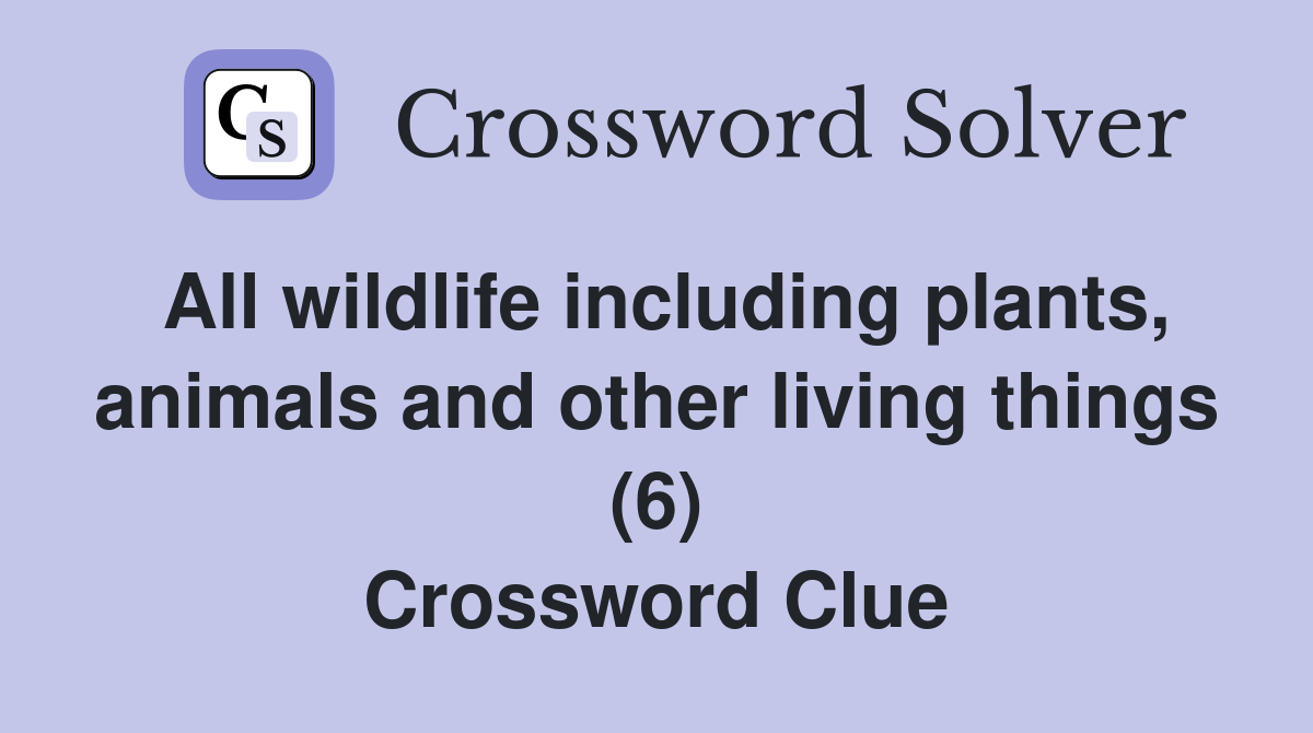 All wildlife including plants, animals and other living things (6) Crossword Clue