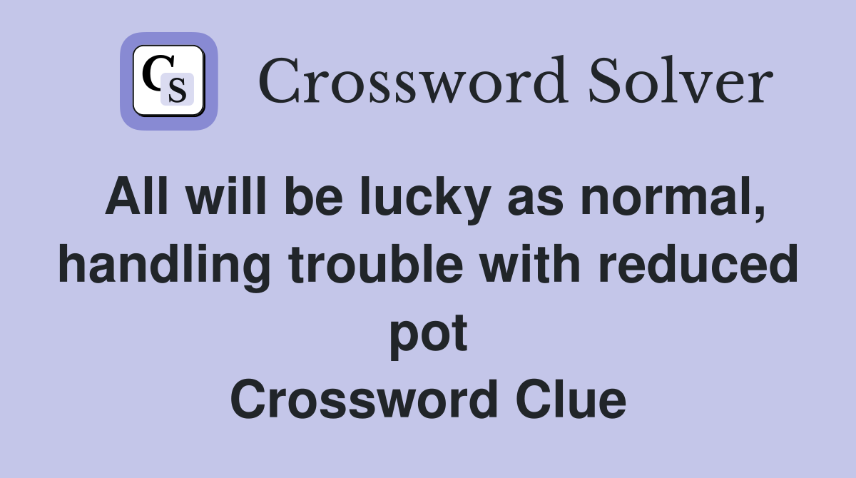 All will be lucky as normal, handling trouble with reduced pot Crossword Clue