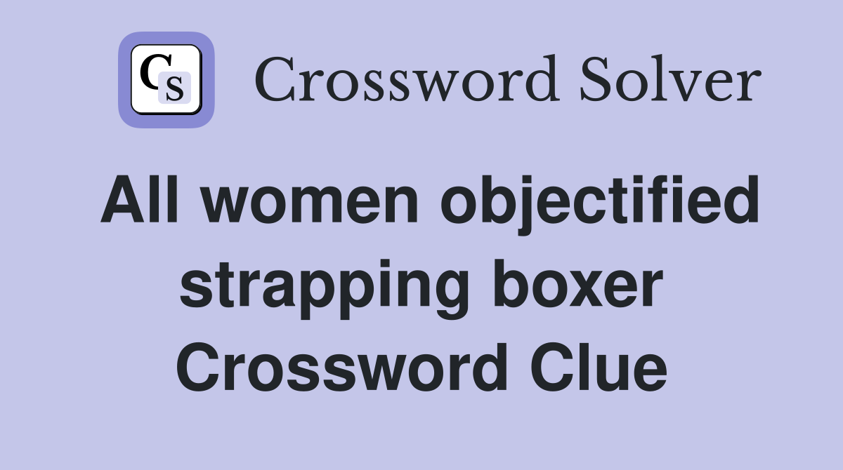 All women objectified strapping boxer Crossword Clue