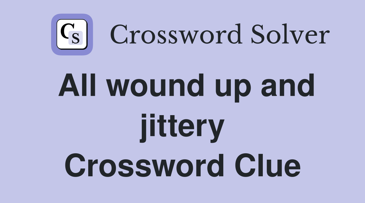 All wound up and jittery Crossword Clue
