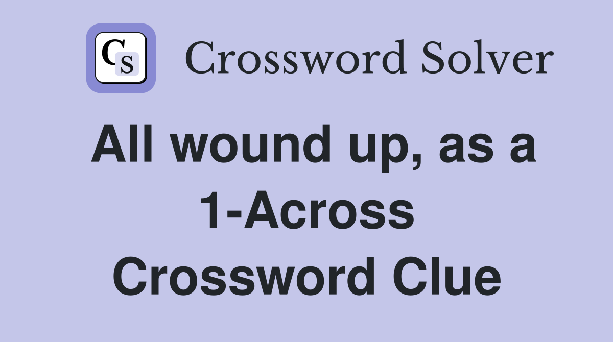 All wound up, as a 1-Across Crossword Clue