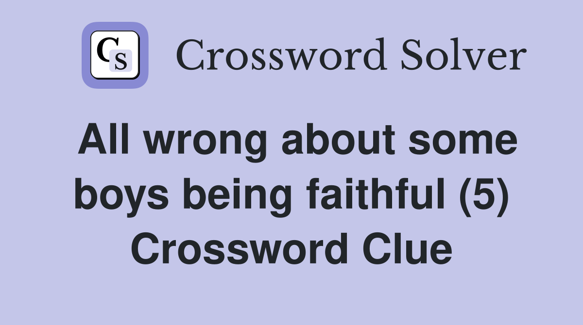 All wrong about some boys being faithful (5) Crossword Clue