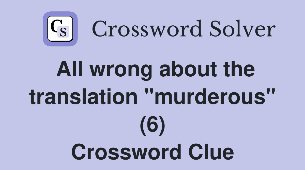 All wrong about the translation "murderous" (6) Crossword Clue