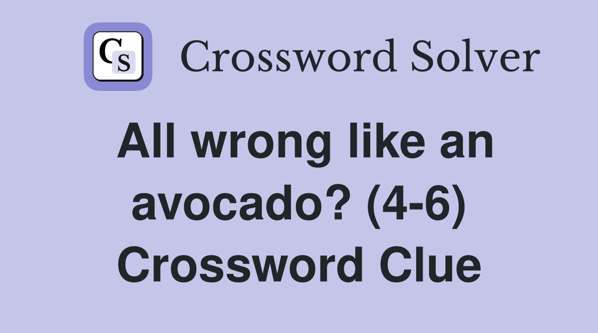 All wrong like an avocado? (4-6) Crossword Clue
