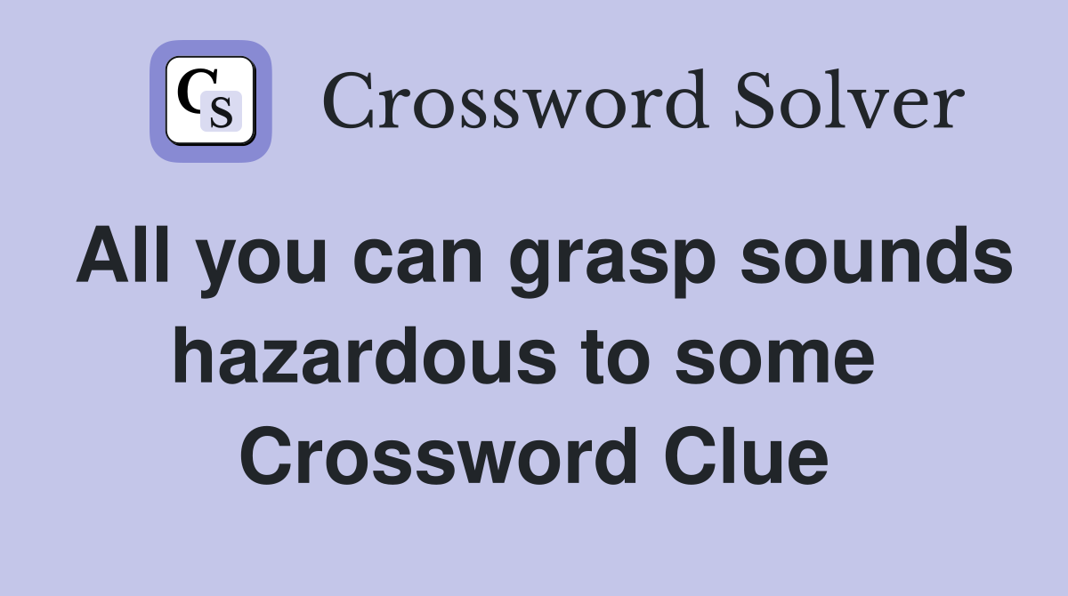 All you can grasp sounds hazardous to some  Crossword Clue