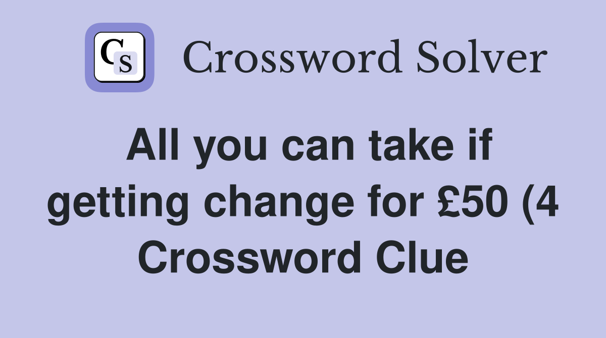 All you can take if getting change for £50 (4) Crossword Clue Answers All you can take if getting change for £50 (4) Crossword Clue Answers