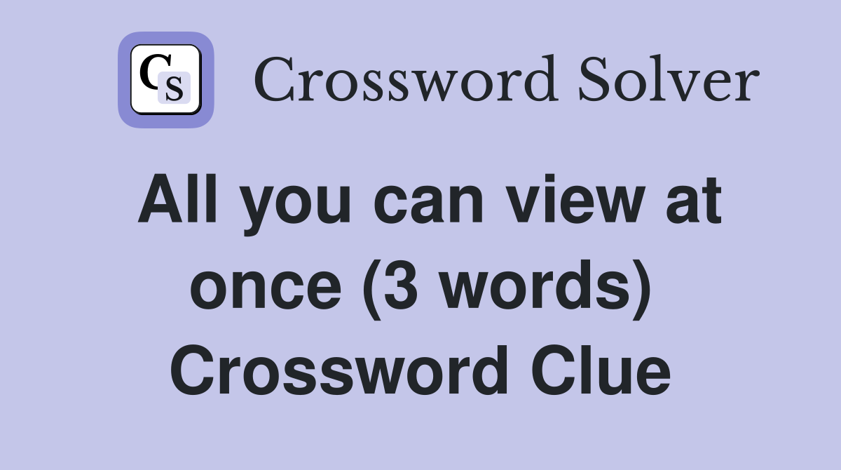 All you can view at once (3 words) Crossword Clue