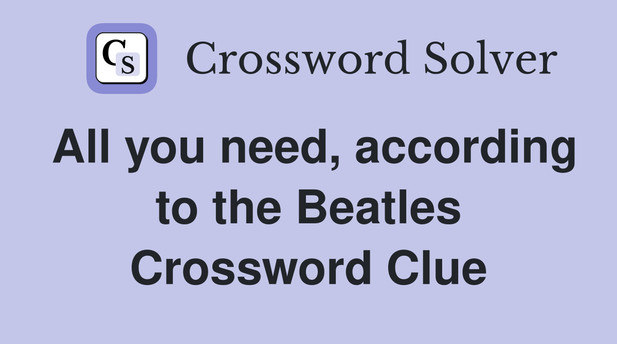 All you need, according to the Beatles Crossword Clue