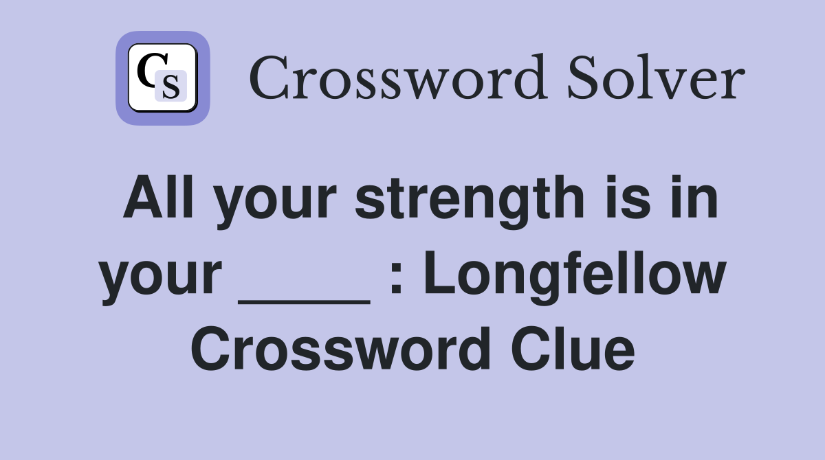 All your strength is in your ____ : Longfellow Crossword Clue