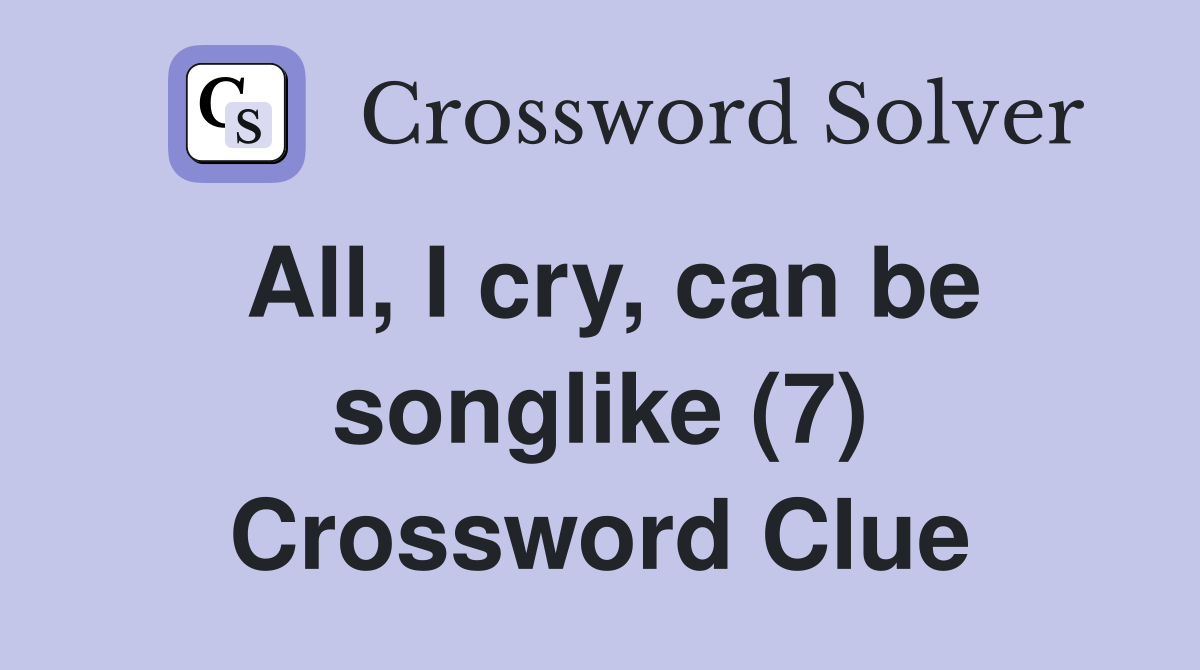 All, I cry, can be songlike (7) Crossword Clue