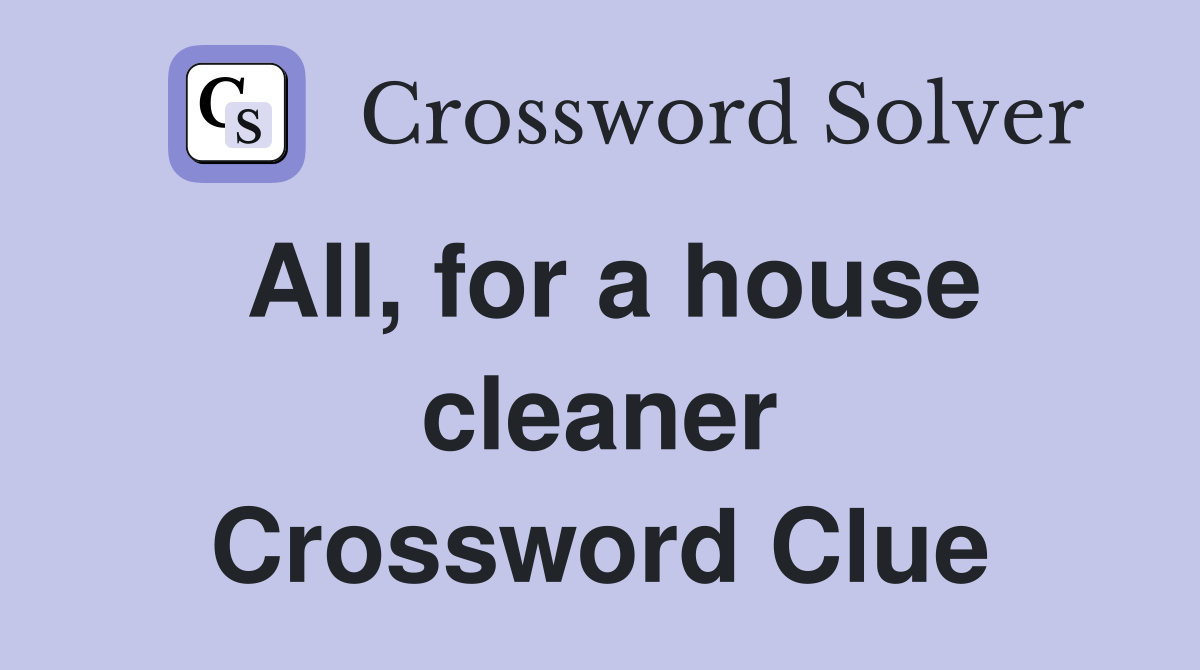 All, for a house cleaner Crossword Clue