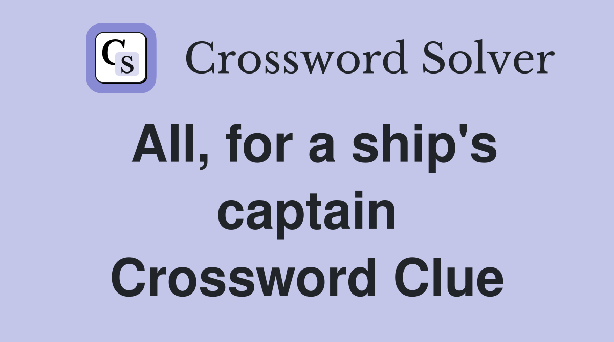 All, for a ship's captain Crossword Clue