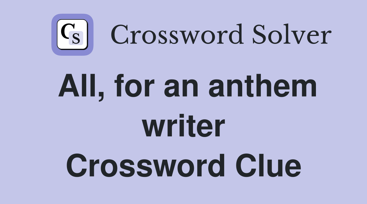All, for an anthem writer Crossword Clue