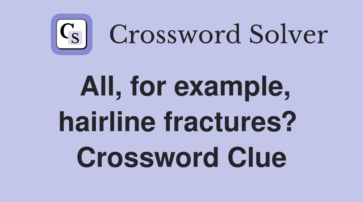 All, for example, hairline fractures?  Crossword Clue