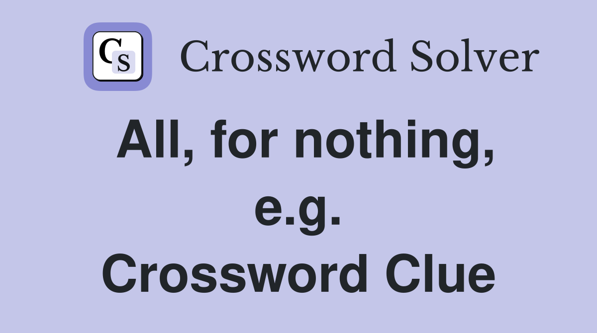 All, for nothing, e.g. Crossword Clue