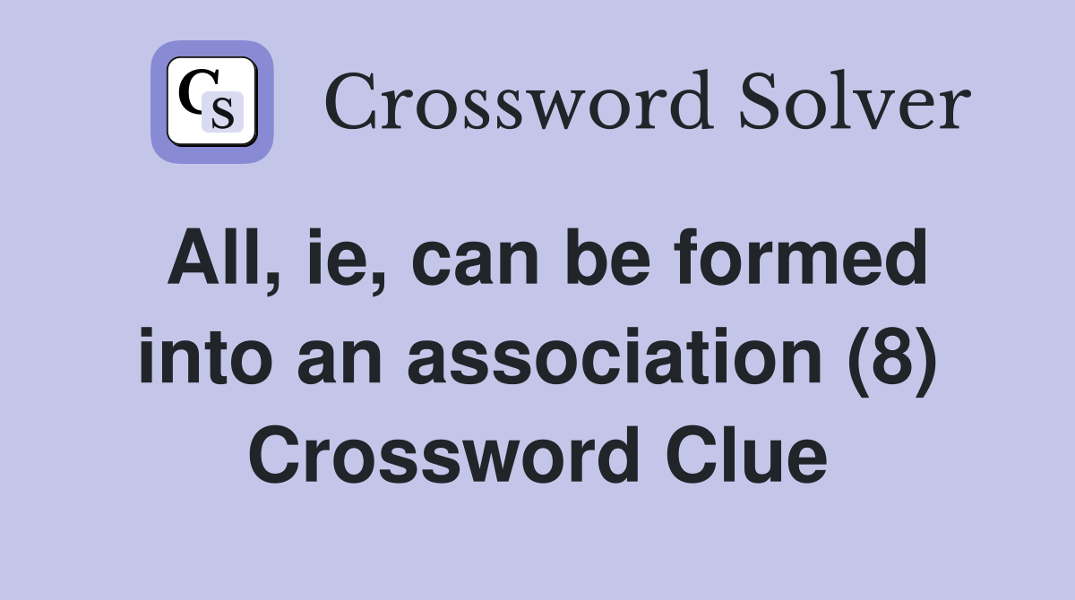 All, ie, can be formed into an association (8) Crossword Clue