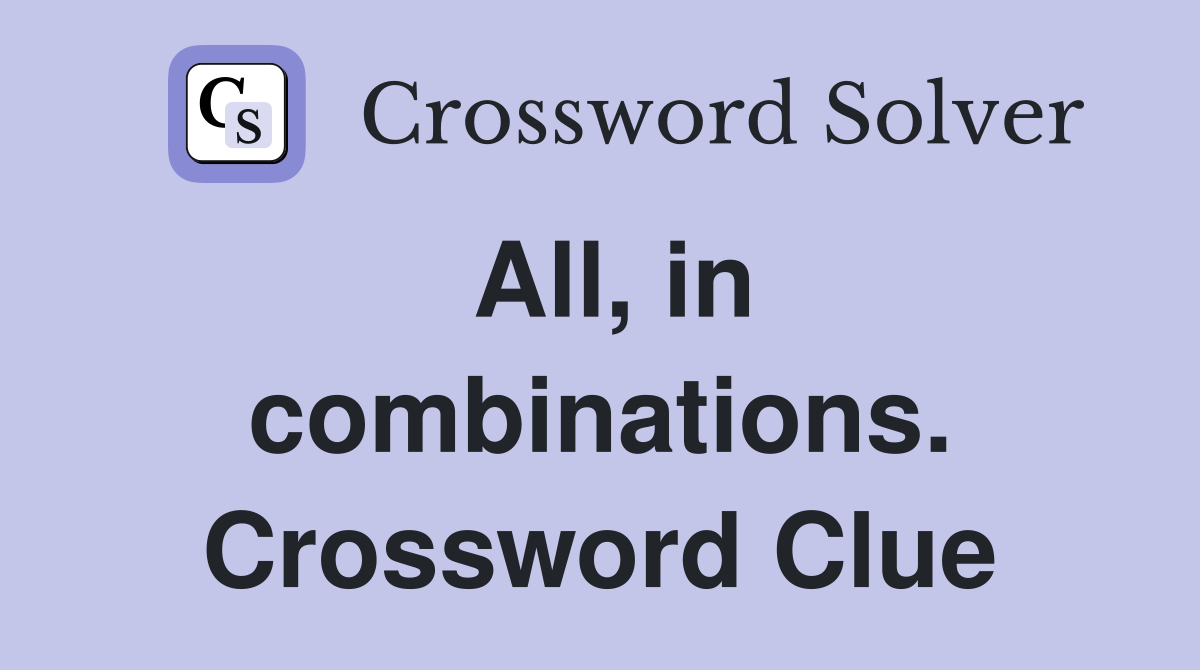 All, in combinations. Crossword Clue