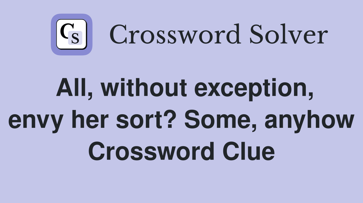All, without exception, envy her sort? Some, anyhow Crossword Clue