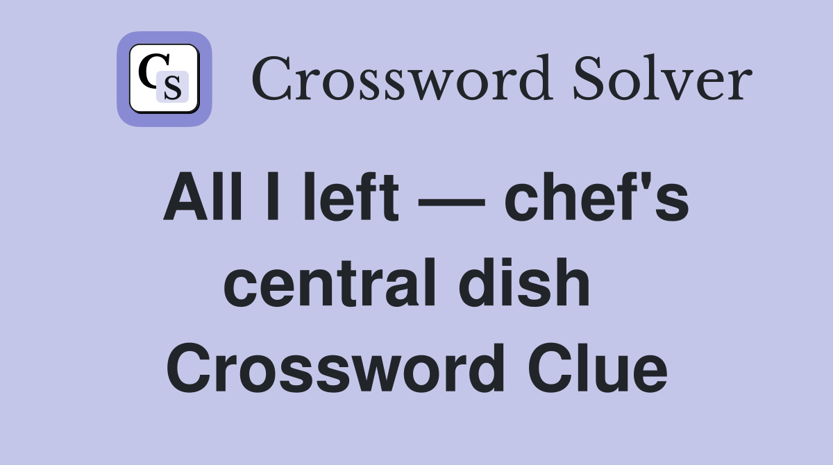 All I left — chef's central dish  Crossword Clue