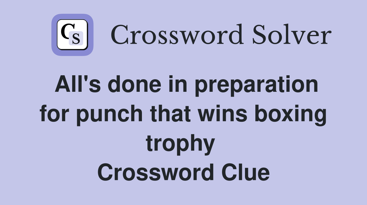 All's done in preparation for punch that wins boxing trophy  Crossword Clue