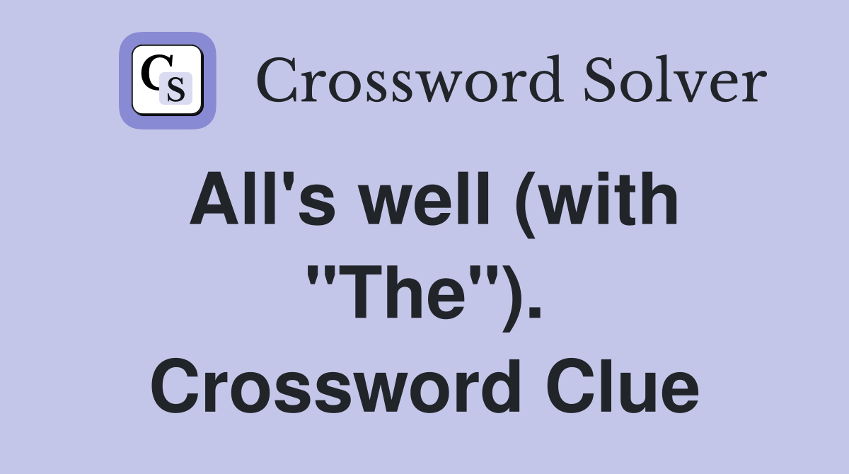 All's well (with "The"). Crossword Clue