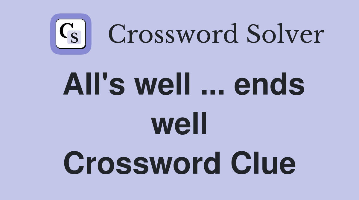 All's well ... ends well Crossword Clue
