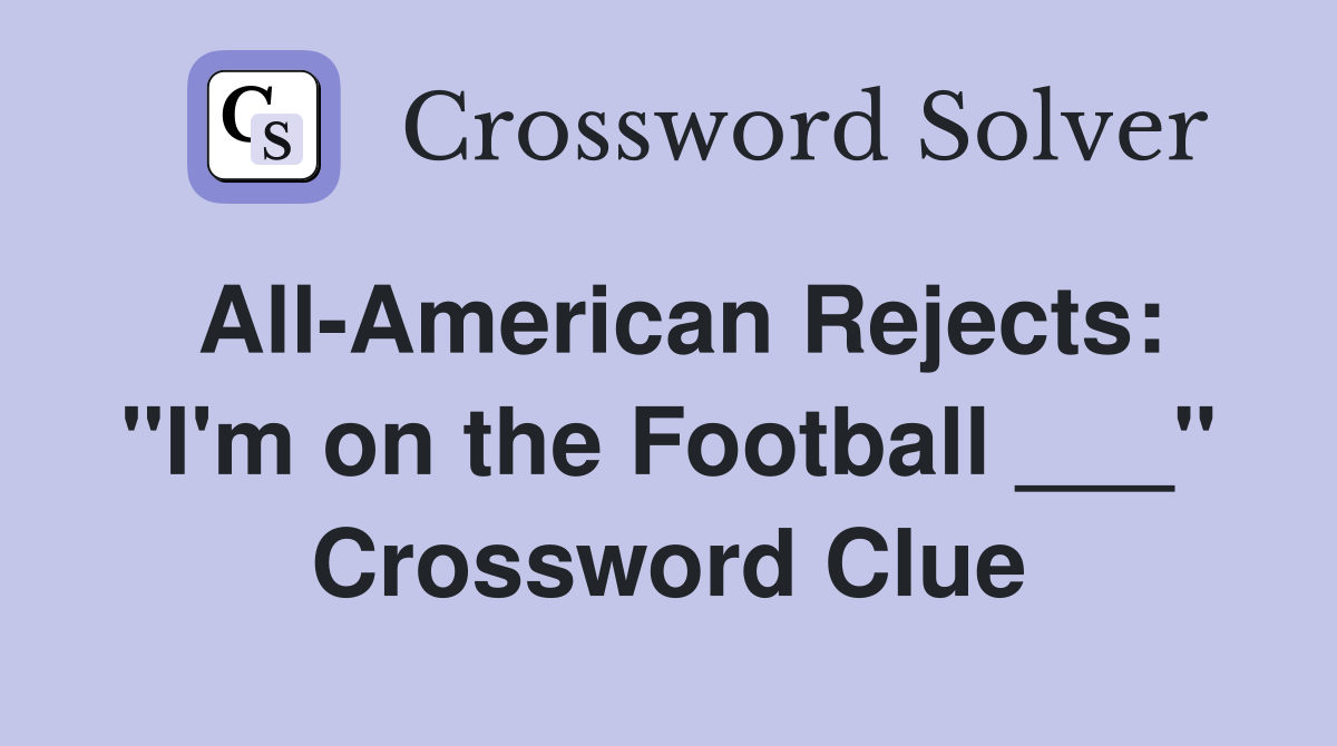 All-American Rejects: "I'm on the Football ___" Crossword Clue