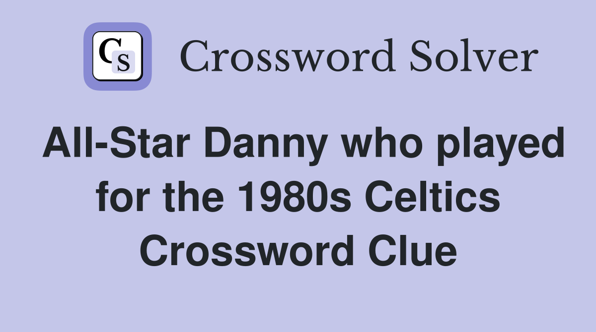 All-Star Danny who played for the 1980s Celtics Crossword Clue