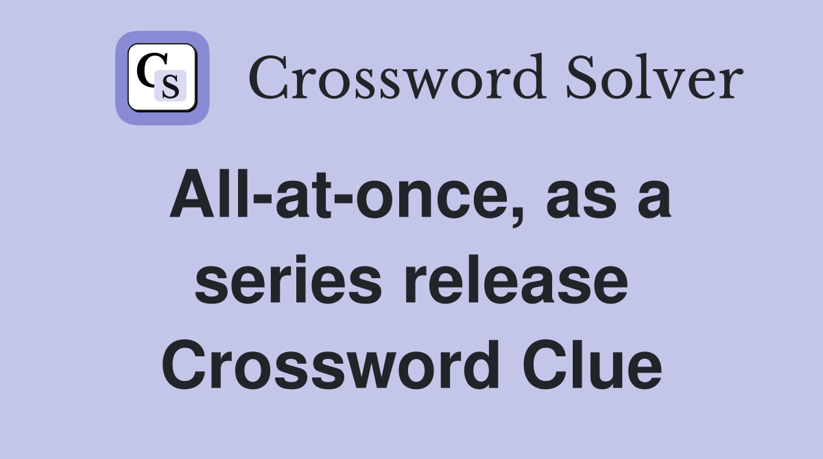 All-at-once, as a series release Crossword Clue