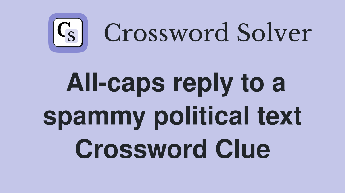 All-caps reply to a spammy political text Crossword Clue
