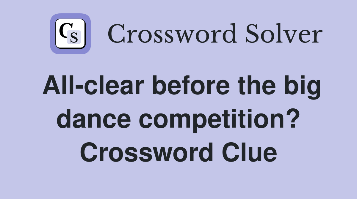 All-clear before the big dance competition? Crossword Clue