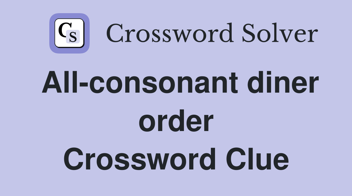 All-consonant diner order Crossword Clue
