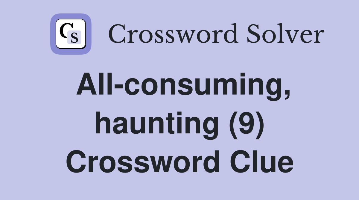 All-consuming, haunting (9) Crossword Clue