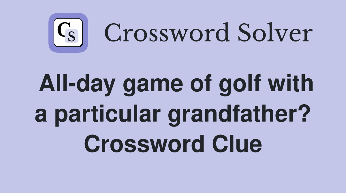 All-day game of golf with a particular grandfather? Crossword Clue