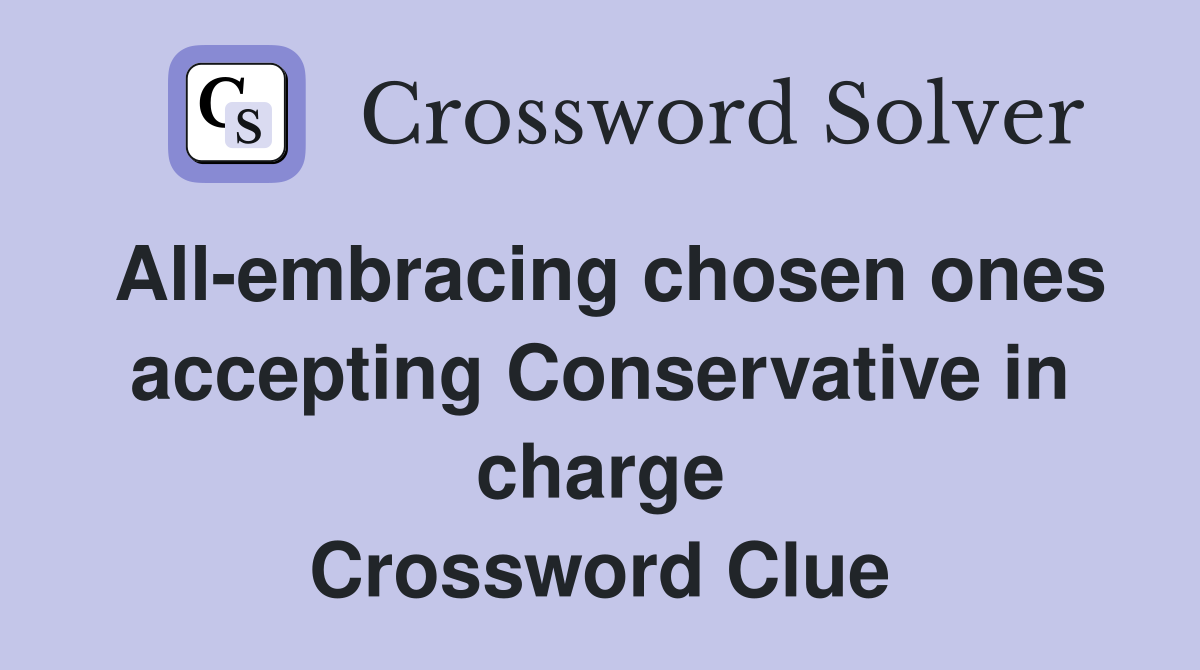 All-embracing chosen ones accepting Conservative in charge Crossword Clue