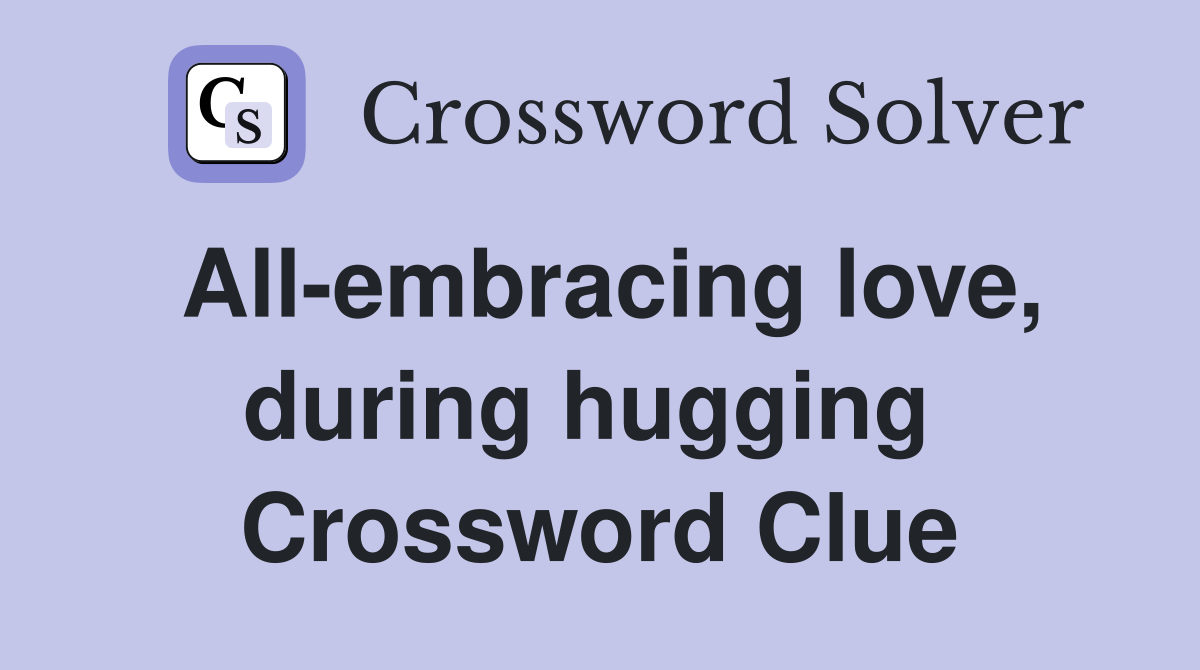 All-embracing love, during hugging  Crossword Clue